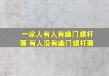 一家人有人有幽门螺杆菌 有人没有幽门螺杆菌